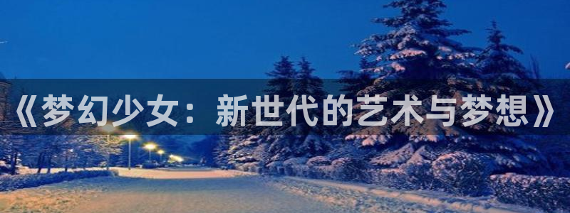 78动漫最新版：《梦幻少女：新世代的艺术与梦想》