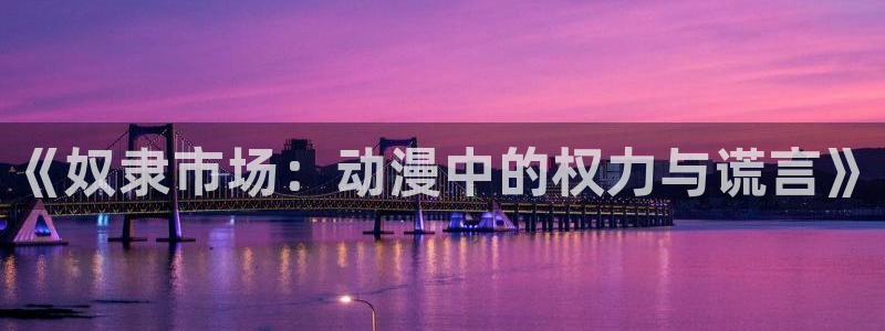 78动漫网：《奴隶市场：动漫中的权力与谎言》